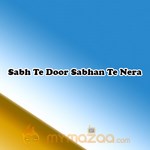 Sabh Te Door Sabhan Te Nera